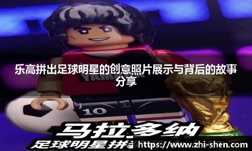 乐高拼出足球明星的创意照片展示与背后的故事分享